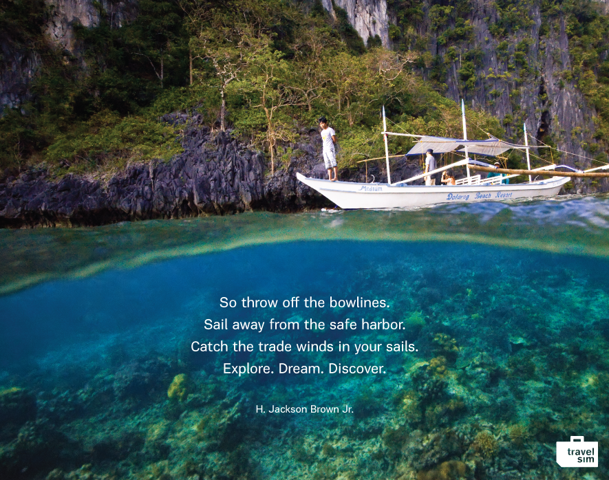 So throw off the bowlines. Sail away from the safe harbor. Catch the trade winds in your sails. Explore. Dream. Discover. - H. Jackson Brown Jr.